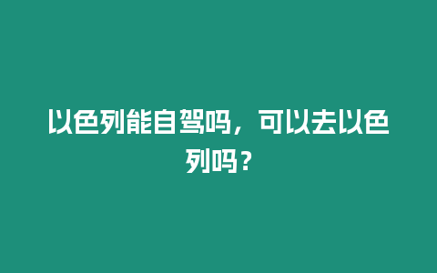 以色列能自駕嗎，可以去以色列嗎？