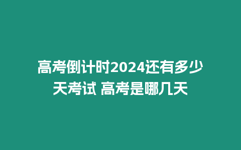 高考倒計時2024還有多少天考試 高考是哪幾天