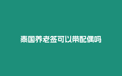 泰國養(yǎng)老簽可以帶配偶嗎