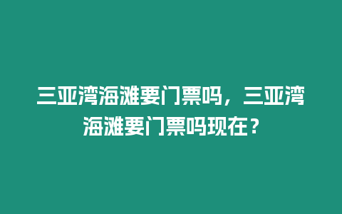 三亞灣海灘要門票嗎，三亞灣海灘要門票嗎現在？