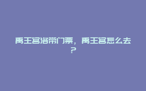 禹王宮洛帶門票，禹王宮怎么去？