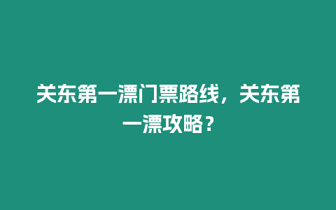 關東第一漂門票路線，關東第一漂攻略？