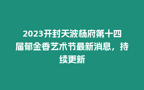 2023開封天波楊府第十四屆郁金香藝術節最新消息，持續更新