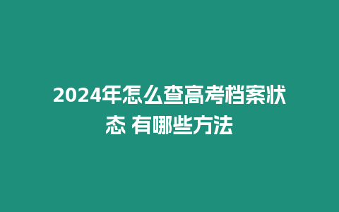 2024年怎么查高考檔案狀態 有哪些方法