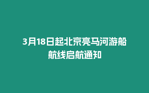 3月18日起北京亮馬河游船航線啟航通知