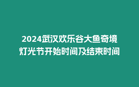 2024武漢歡樂(lè)谷大魚(yú)奇境燈光節(jié)開(kāi)始時(shí)間及結(jié)束時(shí)間