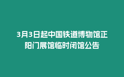 3月3日起中國鐵道博物館正陽門展館臨時(shí)閉館公告