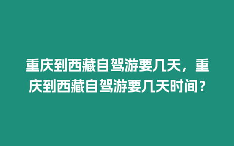 重慶到西藏自駕游要幾天，重慶到西藏自駕游要幾天時間？