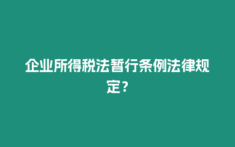 企業所得稅法暫行條例法律規定？