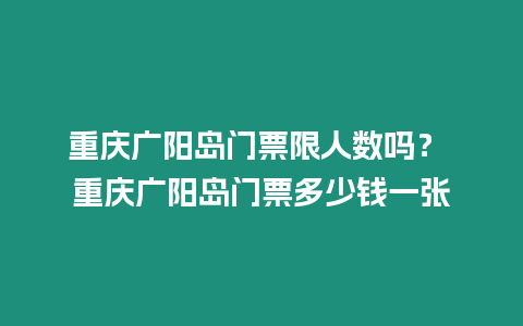 重慶廣陽(yáng)島門(mén)票限人數(shù)嗎？ 重慶廣陽(yáng)島門(mén)票多少錢(qián)一張