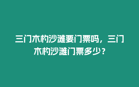 三門木杓沙灘要門票嗎，三門木杓沙灘門票多少？