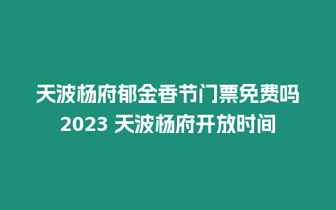 天波楊府郁金香節門票免費嗎2023 天波楊府開放時間