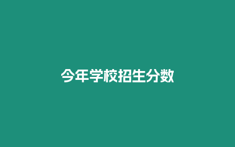 今年學(xué)校招生分?jǐn)?shù)