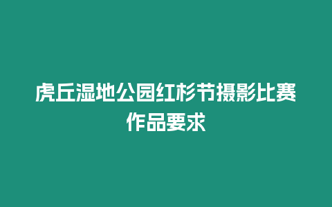 虎丘濕地公園紅杉節攝影比賽作品要求