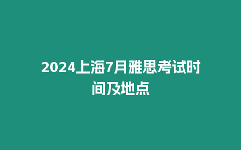 2024上海7月雅思考試時間及地點