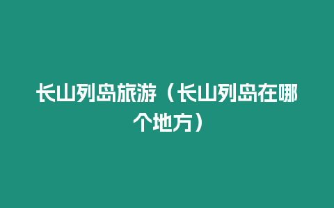 長山列島旅游（長山列島在哪個地方）