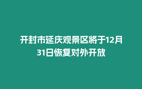 開封市延慶觀景區將于12月31日恢復對外開放