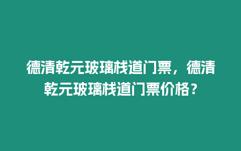 德清乾元玻璃棧道門票，德清乾元玻璃棧道門票價格？