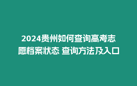 2024貴州如何查詢高考志愿檔案狀態(tài) 查詢方法及入口