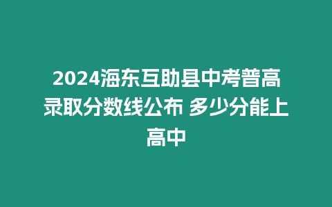 2024海東互助縣中考普高錄取分?jǐn)?shù)線公布 多少分能上高中