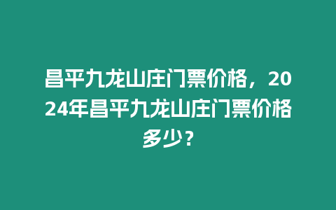 昌平九龍山莊門票價格，2024年昌平九龍山莊門票價格多少？