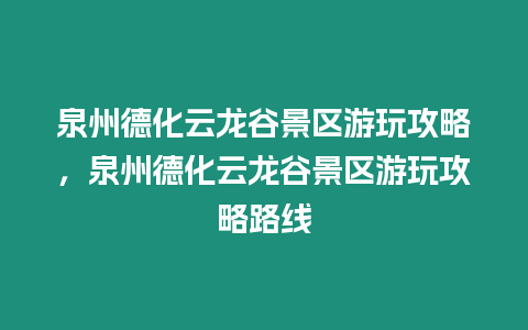 泉州德化云龍谷景區游玩攻略，泉州德化云龍谷景區游玩攻略路線