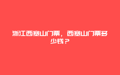 浙江西塞山門票，西塞山門票多少錢？