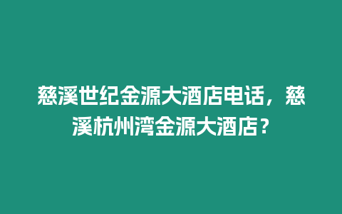 慈溪世紀金源大酒店電話，慈溪杭州灣金源大酒店？