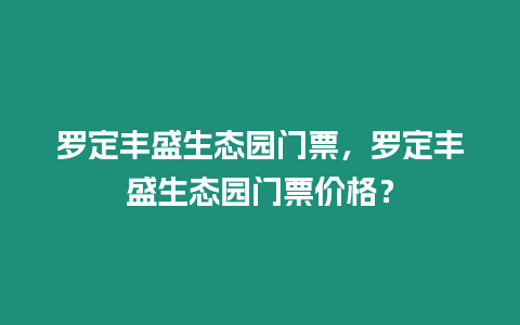 羅定豐盛生態園門票，羅定豐盛生態園門票價格？