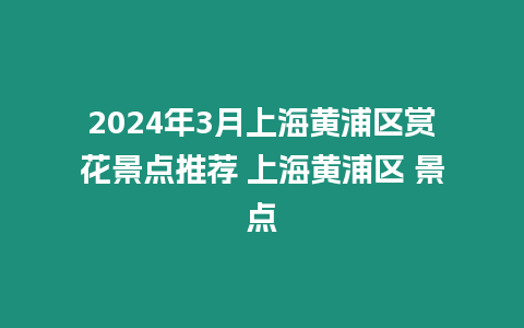 2024年3月上海黃浦區賞花景點推薦 上海黃浦區 景點