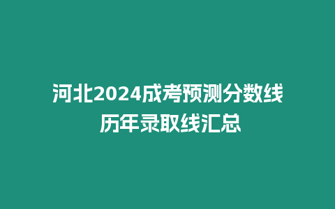 河北2024成考預(yù)測分?jǐn)?shù)線 歷年錄取線匯總