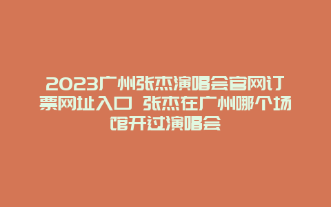 2024廣州張杰演唱會官網訂票網址入口 張杰在廣州哪個場館開過演唱會