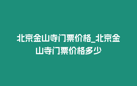 北京金山寺門票價格_北京金山寺門票價格多少