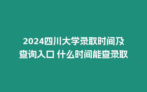 2024四川大學錄取時間及查詢入口 什么時間能查錄取