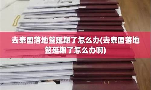 泰國簽證延期了怎么辦理手續(xù)流程(泰國簽證延期辦理流程)