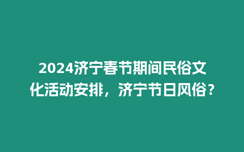 2024濟寧春節期間民俗文化活動安排，濟寧節日風俗？