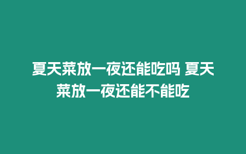 夏天菜放一夜還能吃嗎 夏天菜放一夜還能不能吃