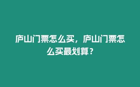 廬山門票怎么買，廬山門票怎么買最劃算？