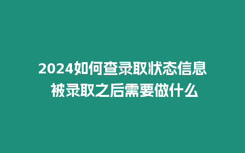 2024如何查錄取狀態信息 被錄取之后需要做什么