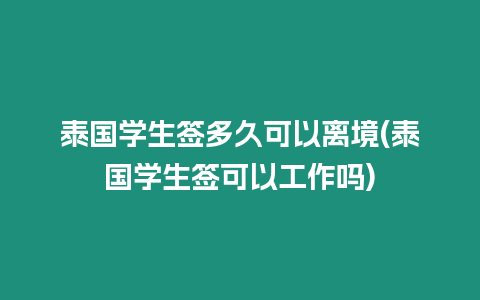 泰國學生簽多久可以離境(泰國學生簽可以工作嗎)