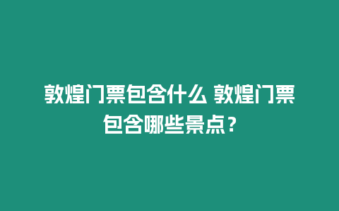 敦煌門票包含什么 敦煌門票包含哪些景點？