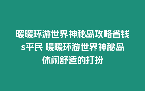 暖暖環(huán)游世界神秘島攻略省錢s平民 暖暖環(huán)游世界神秘島休閑舒適的打扮