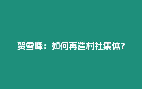 賀雪峰：如何再造村社集體？