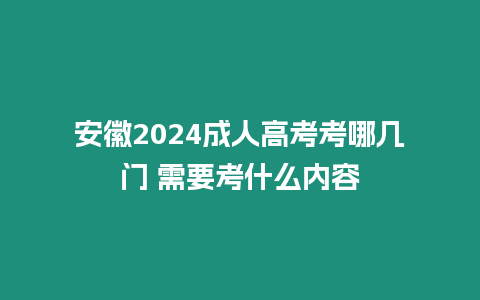 安徽2024成人高考考哪幾門 需要考什么內容