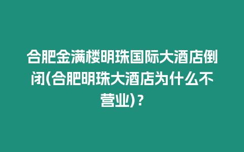 合肥金滿樓明珠國際大酒店倒閉(合肥明珠大酒店為什么不營業)？