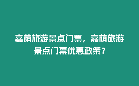 嘉蔭旅游景點門票，嘉蔭旅游景點門票優惠政策？