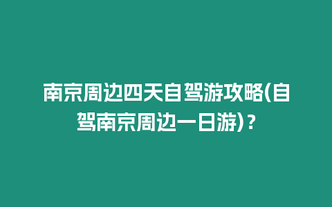 南京周邊四天自駕游攻略(自駕南京周邊一日游)？