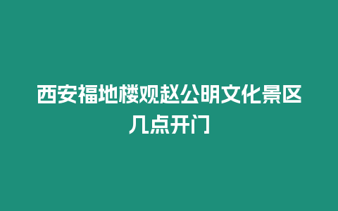 西安福地樓觀趙公明文化景區幾點開門