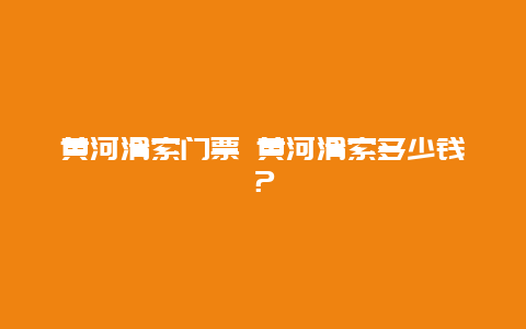 黃河滑索門票 黃河滑索多少錢？