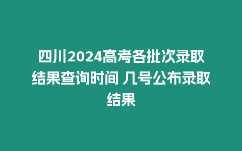 四川2024高考各批次錄取結(jié)果查詢時間 幾號公布錄取結(jié)果